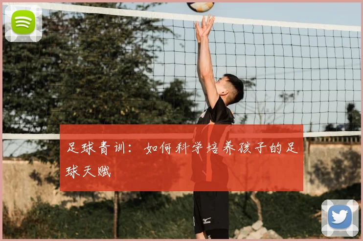 足球青训：如何科学培养孩子的足球天赋