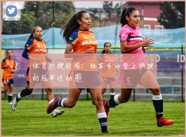 体育热搜新闻：独家专访登上热搜的冠军运动员