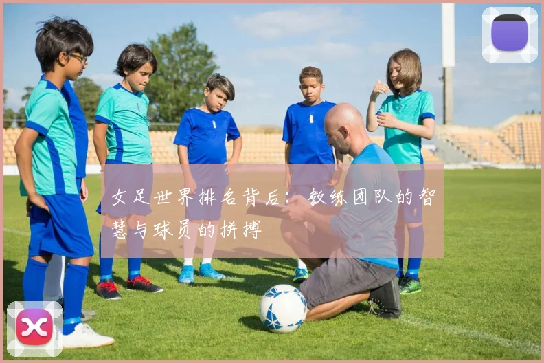 女足世界排名背后：教练团队的智慧与球员的拼搏