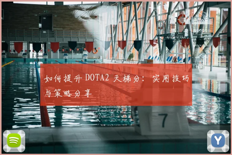 如何提升 DOTA2 天梯分:实用技巧与策略分享