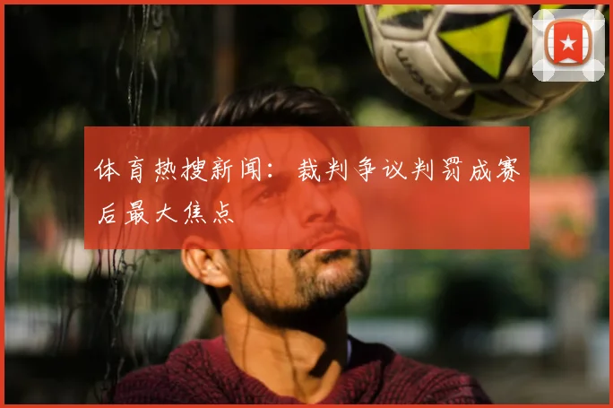 体育热搜新闻：裁判争议判罚成赛后最大焦点