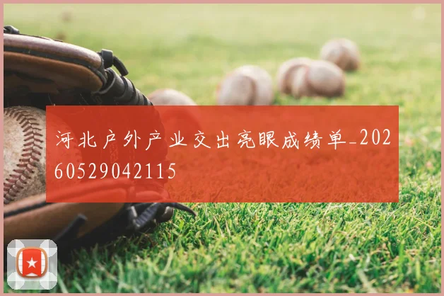 河北户外产业交出亮眼成绩单_20260529042115