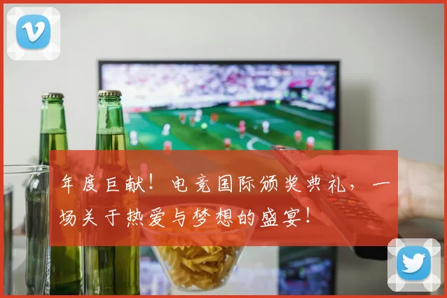 年度巨献！电竞国际颁奖典礼，一场关于热爱与梦想的盛宴！