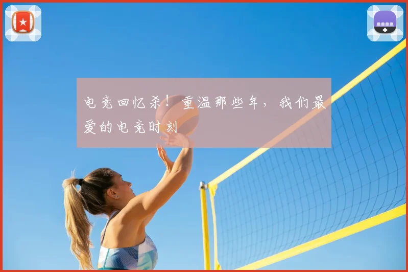 电竞回忆杀!重温那些年,我们最爱的电竞时刻