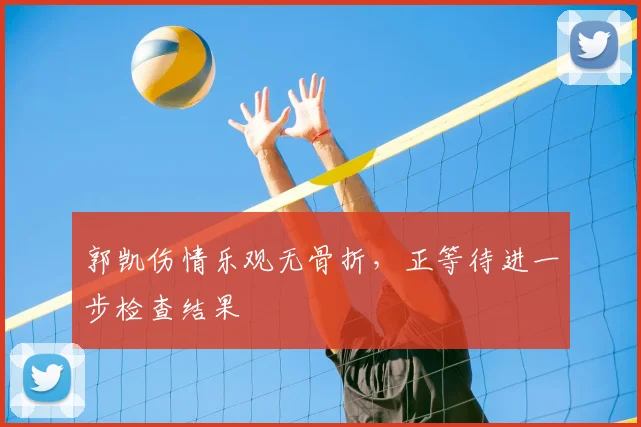 郭凯伤情乐观无骨折，正等待进一步检查结果