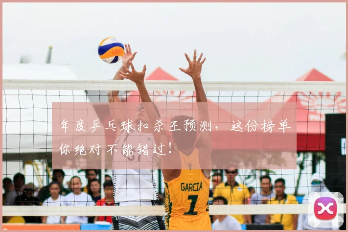 年度乒乓球扣杀王预测,这份榜单你绝对不能错过!