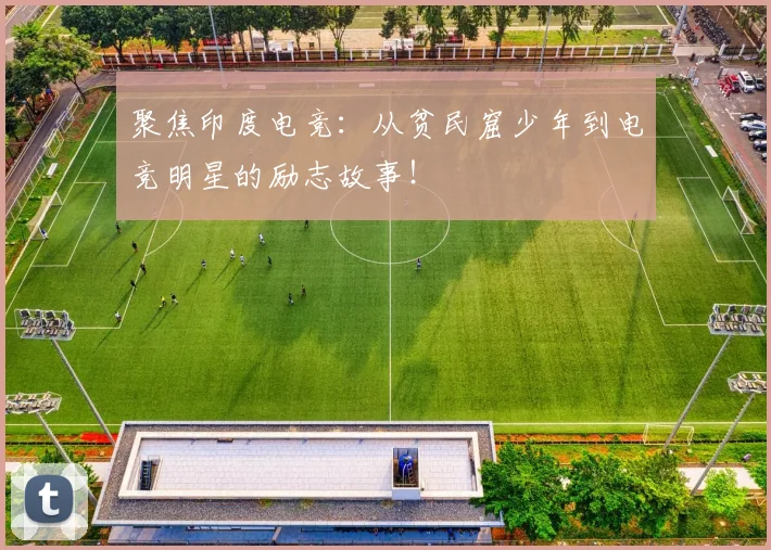 聚焦印度电竞：从贫民窟少年到电竞明星的励志故事！