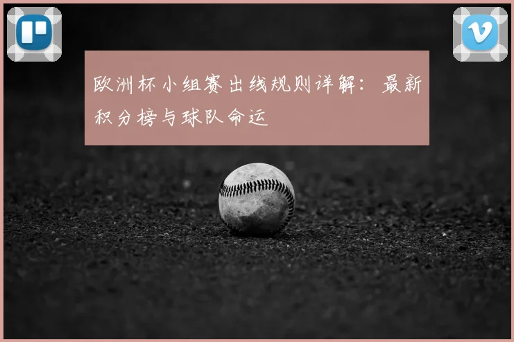 欧洲杯小组赛出线规则详解:最新积分榜与球队命运