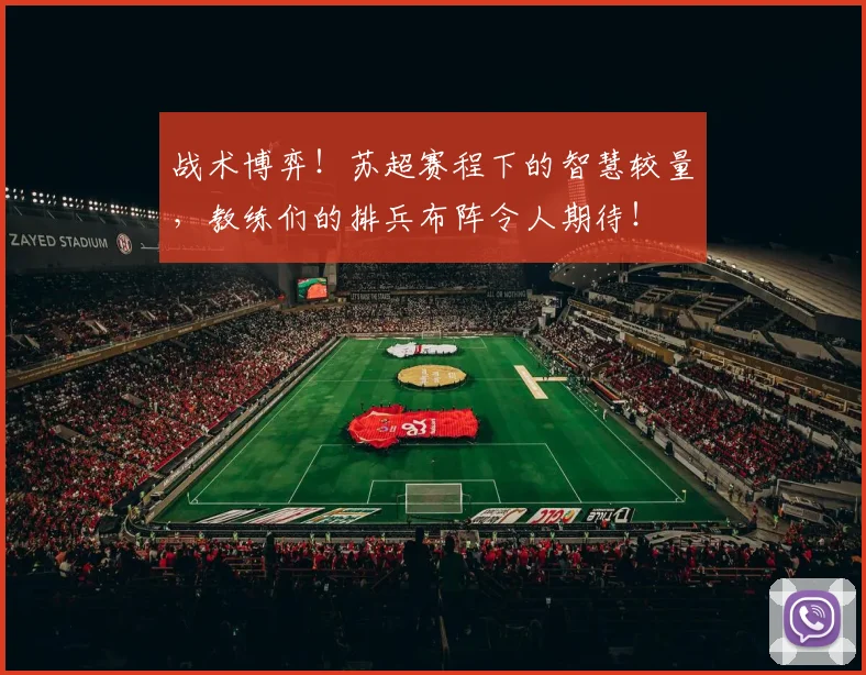 战术博弈！苏超赛程下的智慧较量，教练们的排兵布阵令人期待！