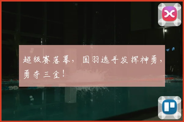 超级赛落幕,国羽选手发挥神勇,勇夺三金!