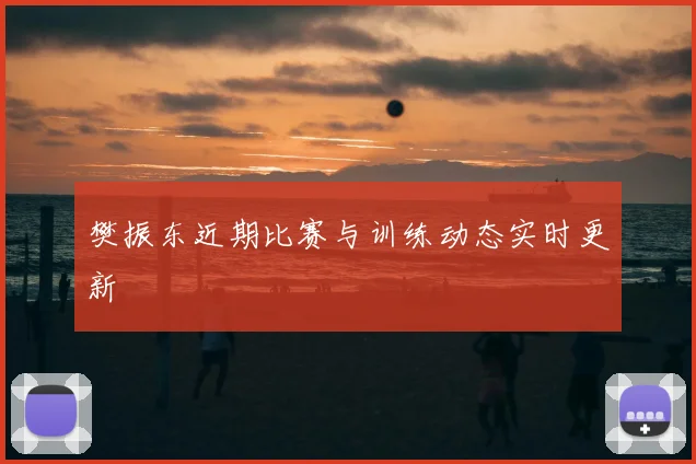 樊振东近期比赛与训练动态实时更新