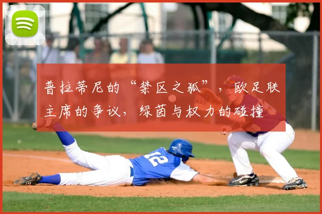 普拉蒂尼的“禁区之狐”，欧足联主席的争议，绿茵与权力的碰撞
